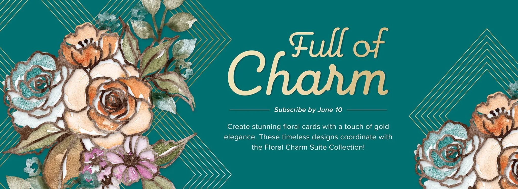 A picture of stained glass flowers with text that reads, "Full of Charm. Subscribe by June 10. Create stunning floral cards with a touch of gold elegance. These timeless designs coordinate with the Floral Charm Suite Collection!"